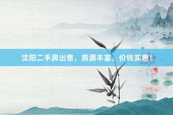 沈阳二手房出售，房源丰富，价钱实惠！